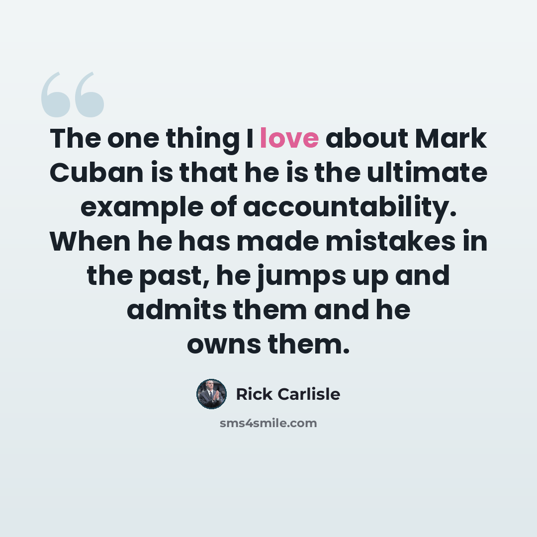 “The one thing I love about Mark Cuban is that he is the ultimate example of accountability. When he has made mistakes in the past, he jumps up and admits them and he owns them.” quote by Rick Carlisle