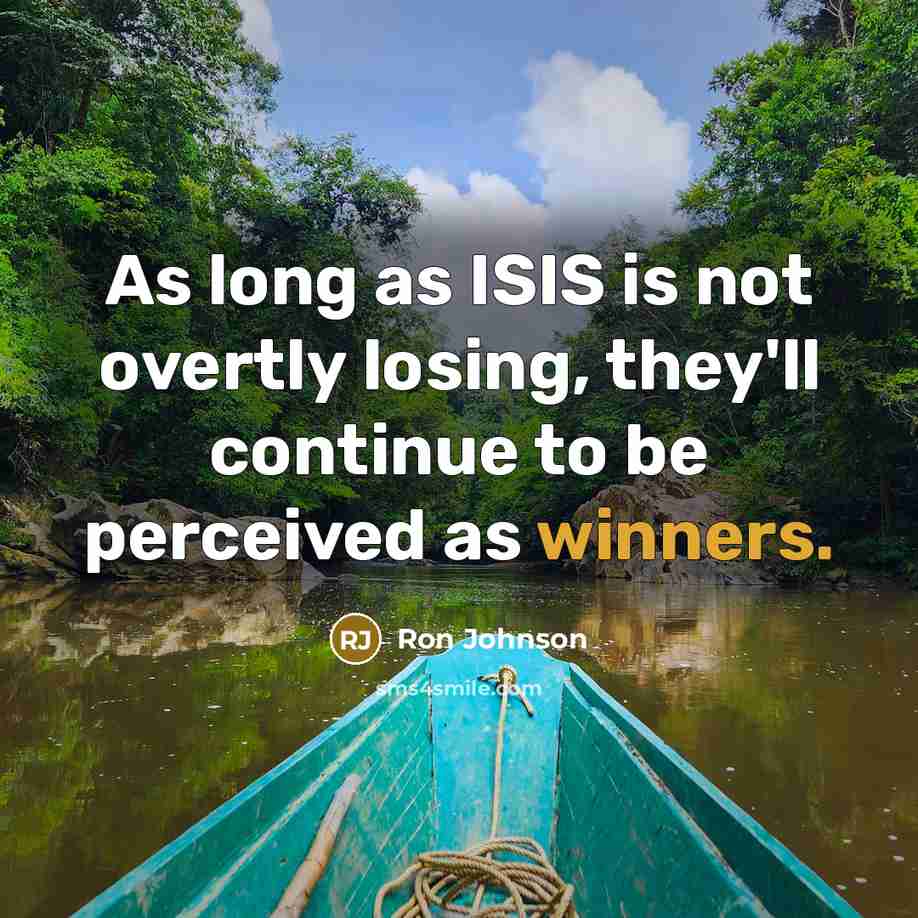“As long as ISIS is not overtly losing, they'll continue to be perceived as winners.” quote by Ron Johnson