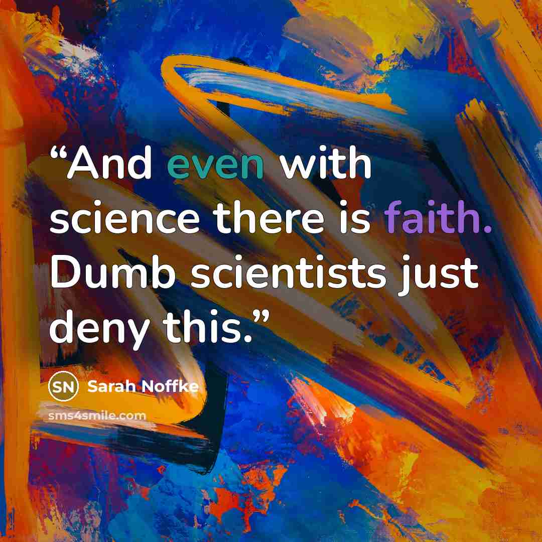 “And even with science there is faith. Dumb scientists just deny this.” quote by Sarah Noffke