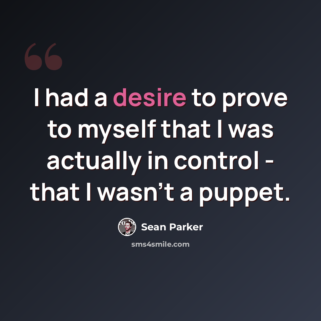 “I had a desire to prove to myself that I was actually in control - that I wasn't a puppet.” quote by Sean Parker