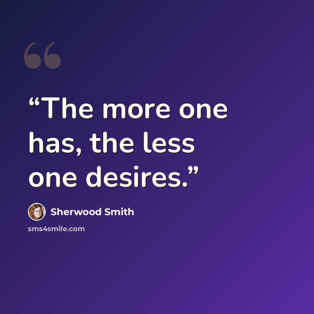“The more one has, the less one desires.” quote by Sherwood Smith