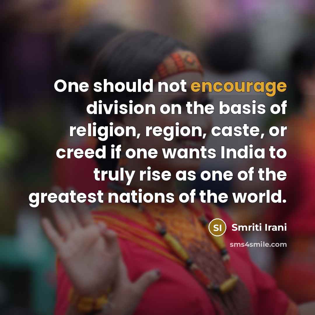 “One should not encourage division on the basis of religion, region, caste, or creed if one wants India to truly rise as one of the greatest nations of the world.” quote by Smriti Irani