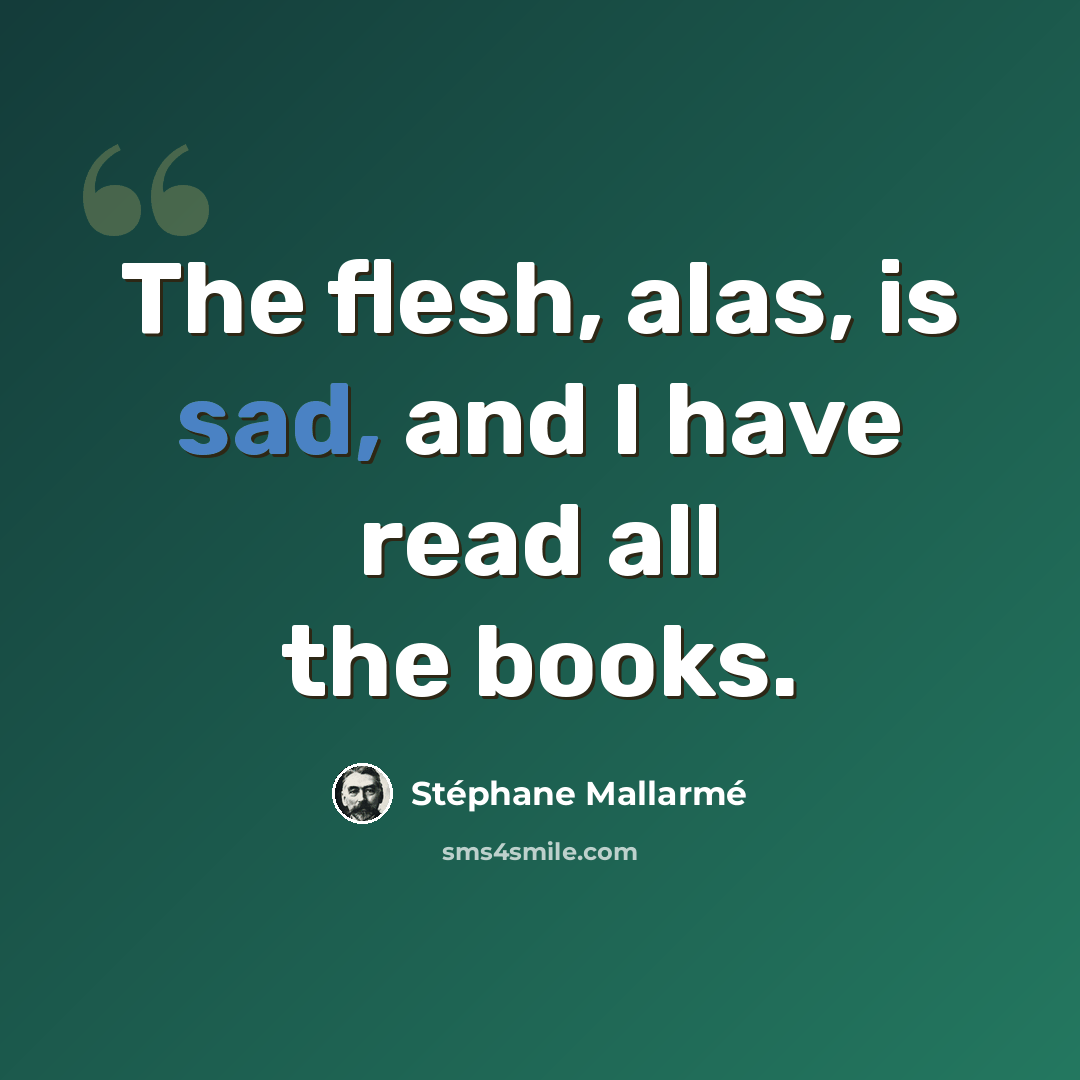 “The flesh, alas, is sad, and I have read all the books.” quote by Stephane Mallarme