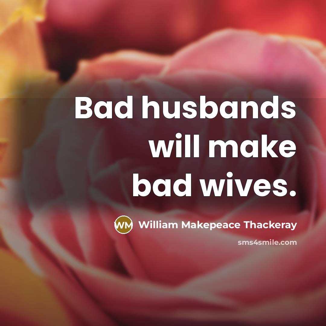 “Bad husbands will make bad wives.” quote by William Makepeace Thackeray