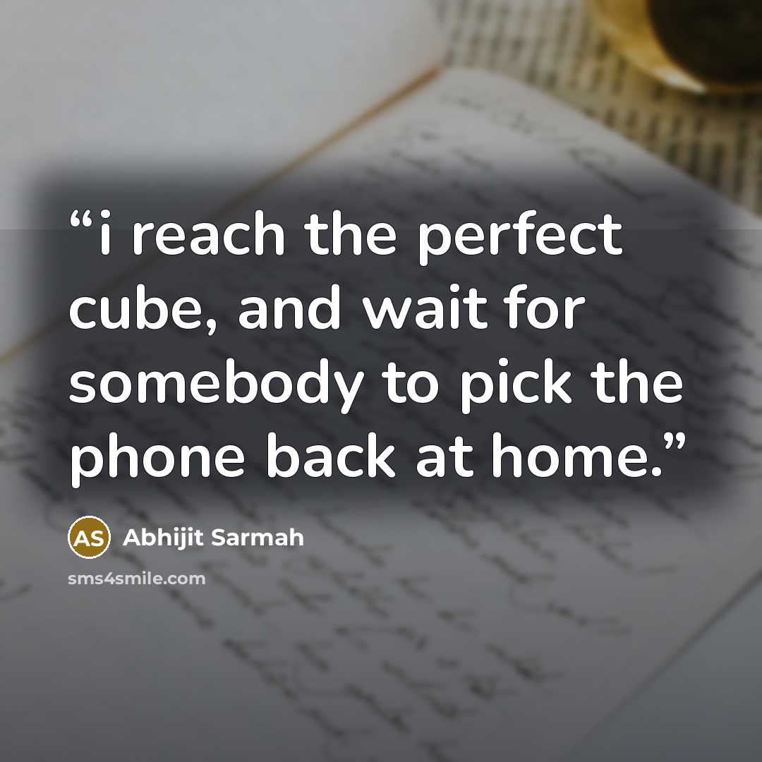“i reach the perfect cube, and wait for somebody to pick the phone back at home.” quote by Abhijit Sarmah