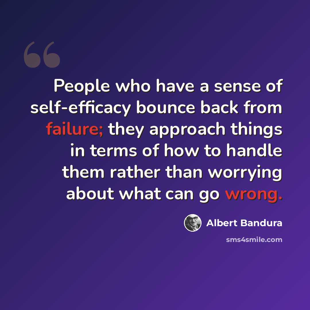 “People who have a sense of self-efficacy bounce back from failure; they approach things in terms of how to handle them rather than worrying about what can go wrong.” quote by Albert Bandura