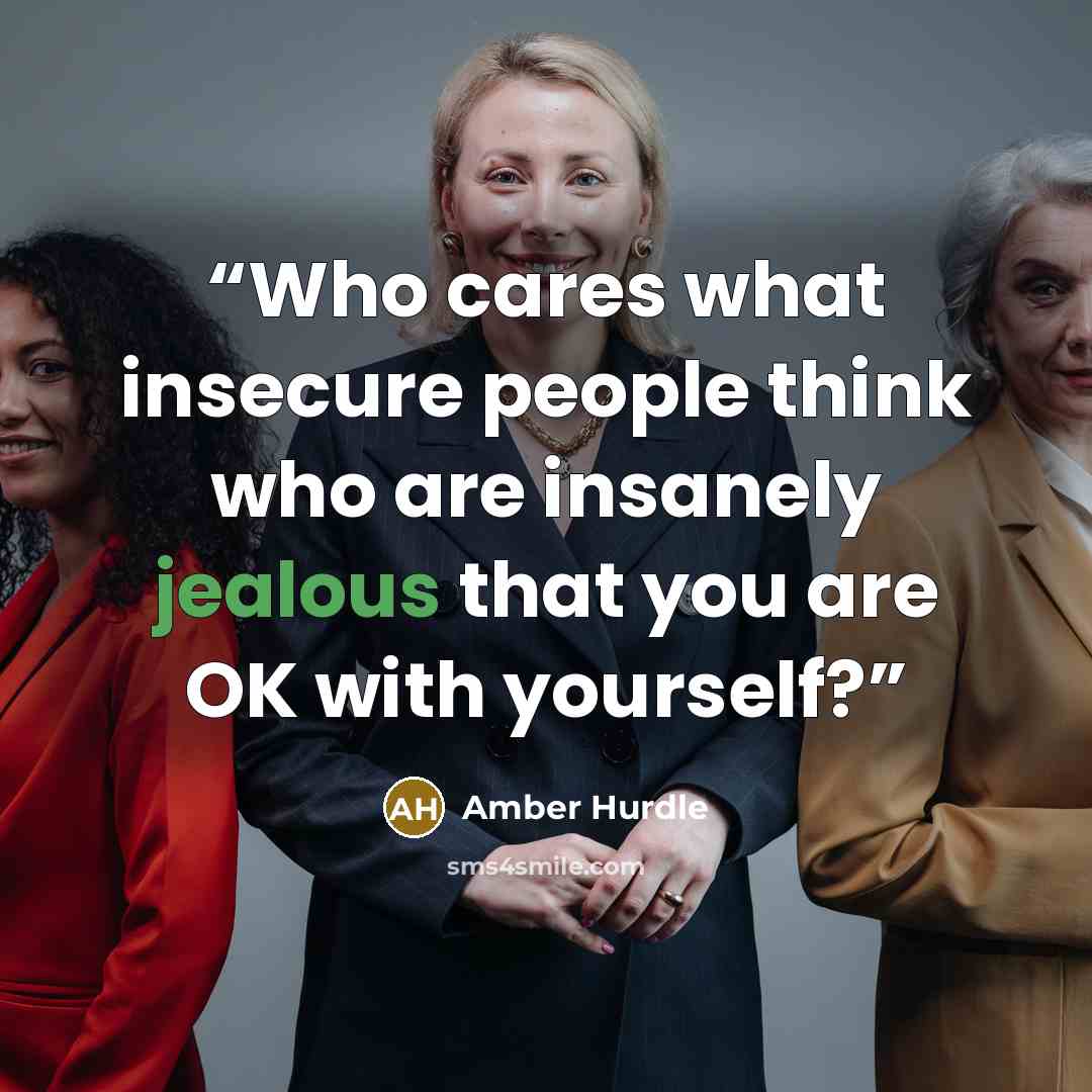 “Who cares what insecure people think who are insanely jealous that you are OK with yourself?” quote by Amber Hurdle