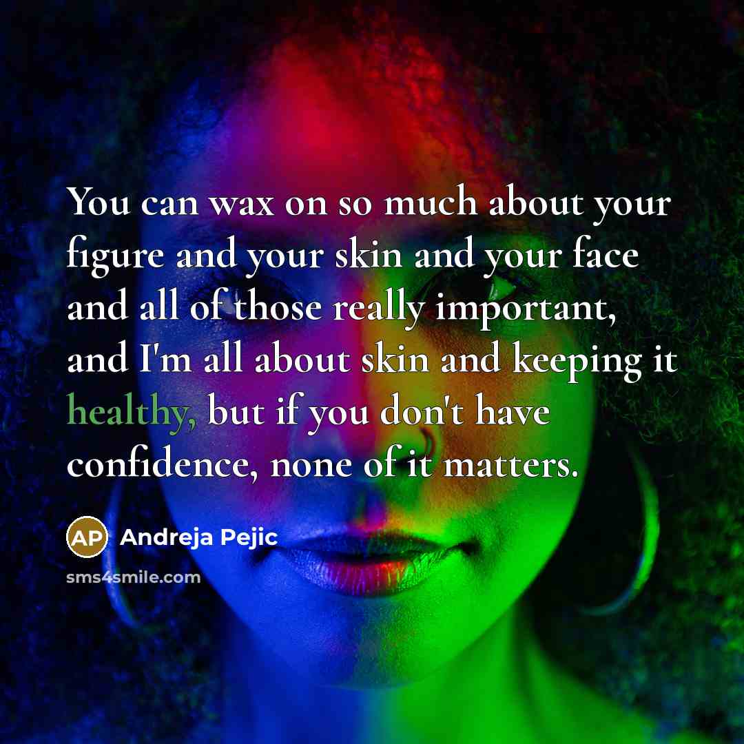 “You can wax on so much about your figure and your skin and your face and all of those really important, and I'm all about skin and keeping it healthy, but if you don't have confidence, none of it matters.” quote by Andreja Pejic
