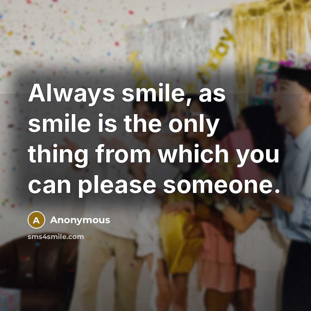 “Always smile, as smile is the only thing from which you can please someone.” quote by Anonymous