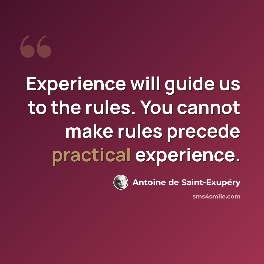 “Experience will guide us to the rules. You cannot make rules precede practical experience.” quote by Antoine de Saint-Exupery
