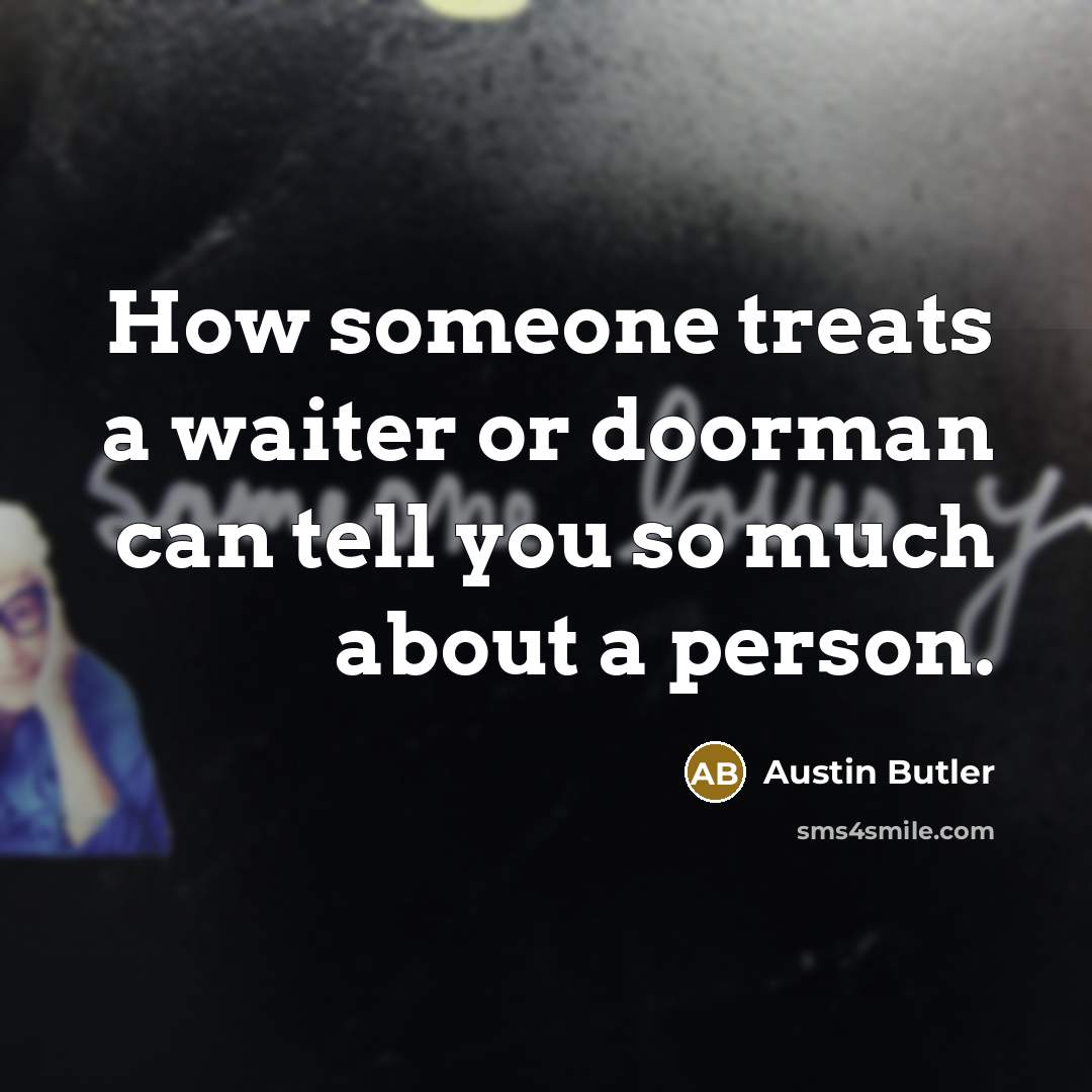 “How someone treats a waiter or doorman can tell you so much about a person.” quote by Austin Butler