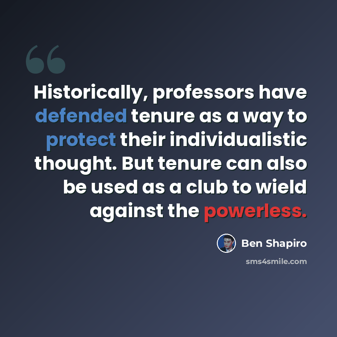 “Historically, professors have defended tenure as a way to protect their individualistic thought. But tenure can also be used as a club to wield against the powerless.” quote by Ben Shapiro