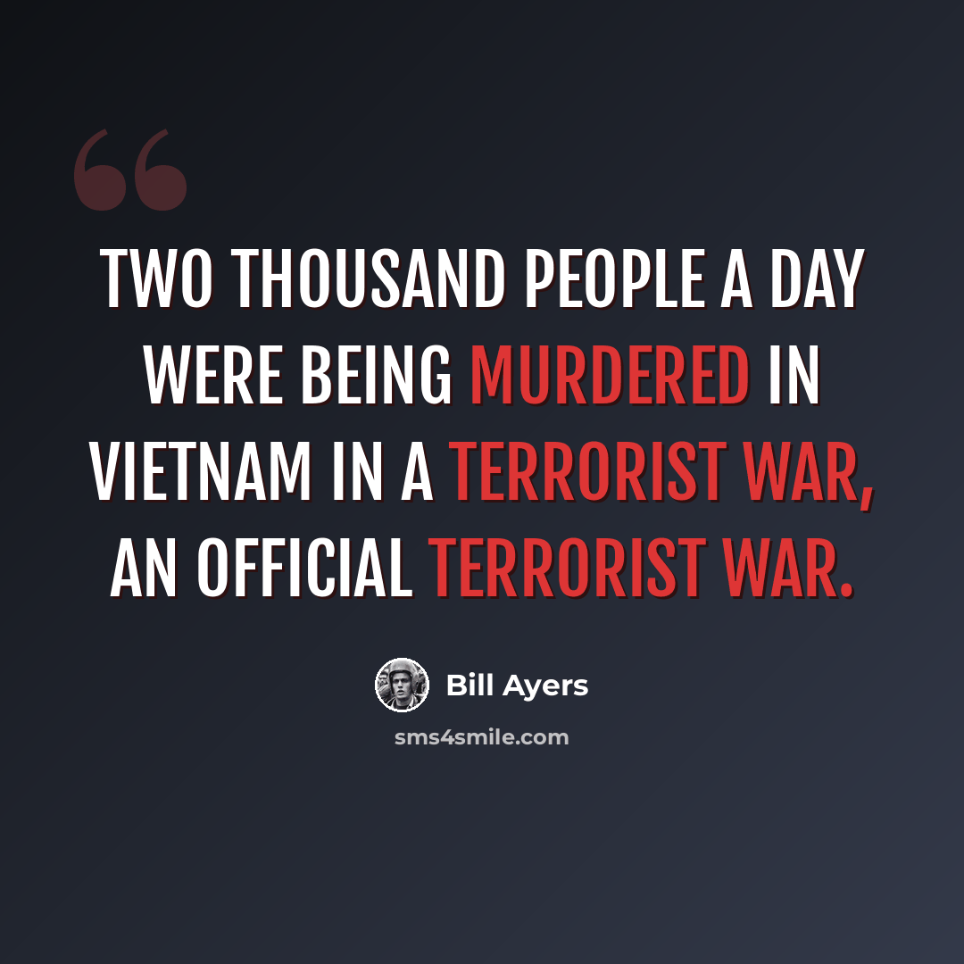 “Two thousand people a day were being murdered in Vietnam in a terrorist war, an official terrorist war.” quote by Bill Ayers