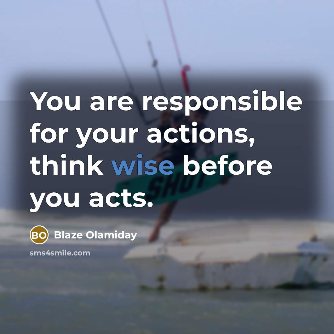 “You are responsible for your actions, think wise before you acts.” quote by Blaze Olamiday