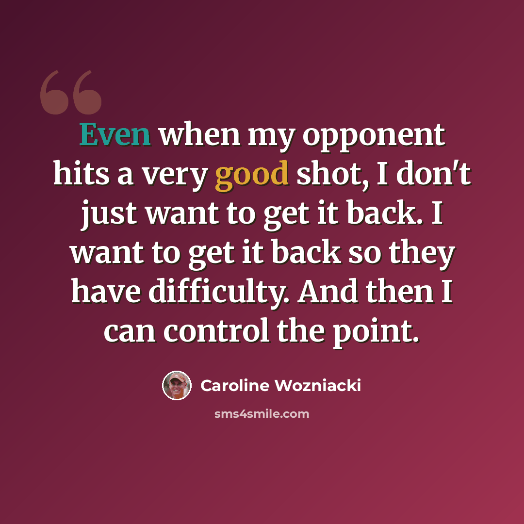 “Even when my opponent hits a very good shot, I don't just want to get it back. I want to get it back so they have difficulty. And then I can control the point.” quote by Caroline Wozniacki