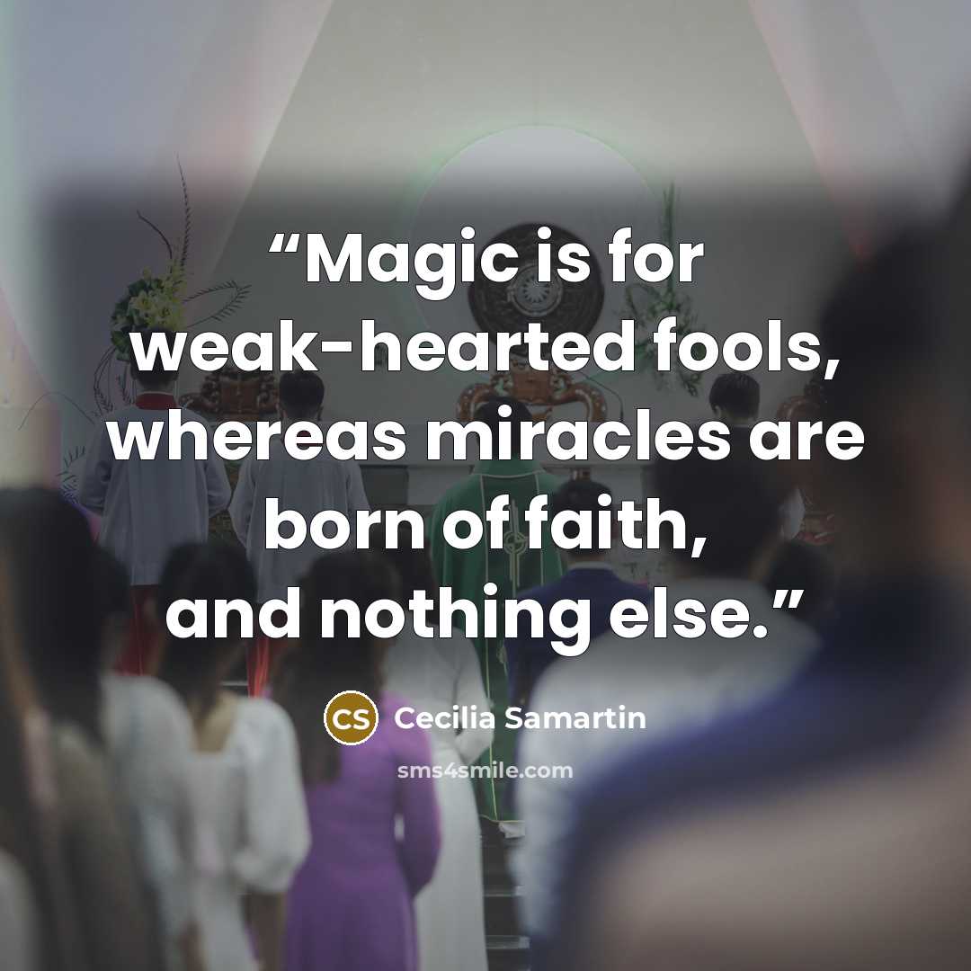 “Magic is for weak-hearted fools, whereas miracles are born of faith, and nothing else.” quote by Cecilia Samartin