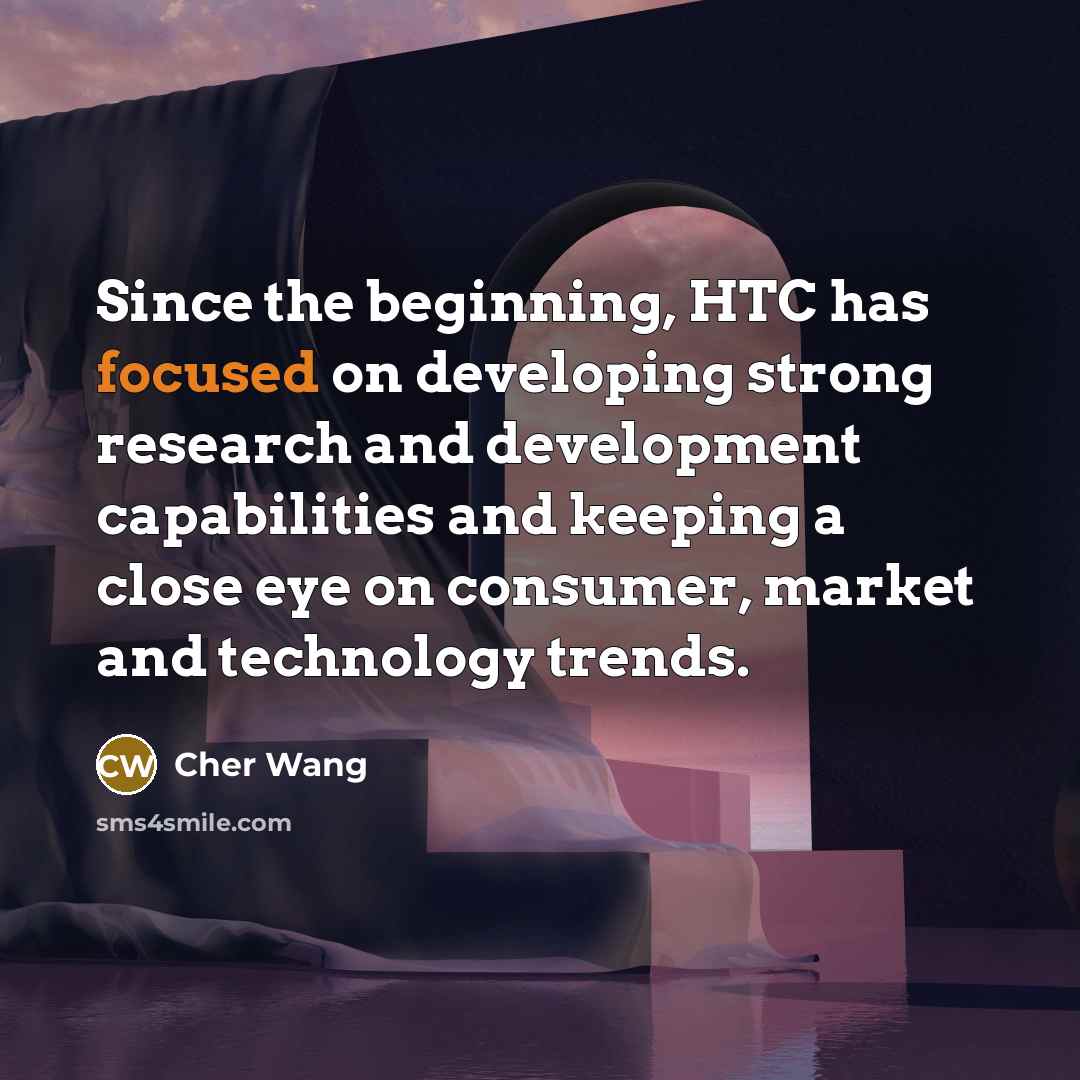 “Since the beginning, HTC has focused on developing strong research and development capabilities and keeping a close eye on consumer, market and technology trends.” quote by Cher Wang