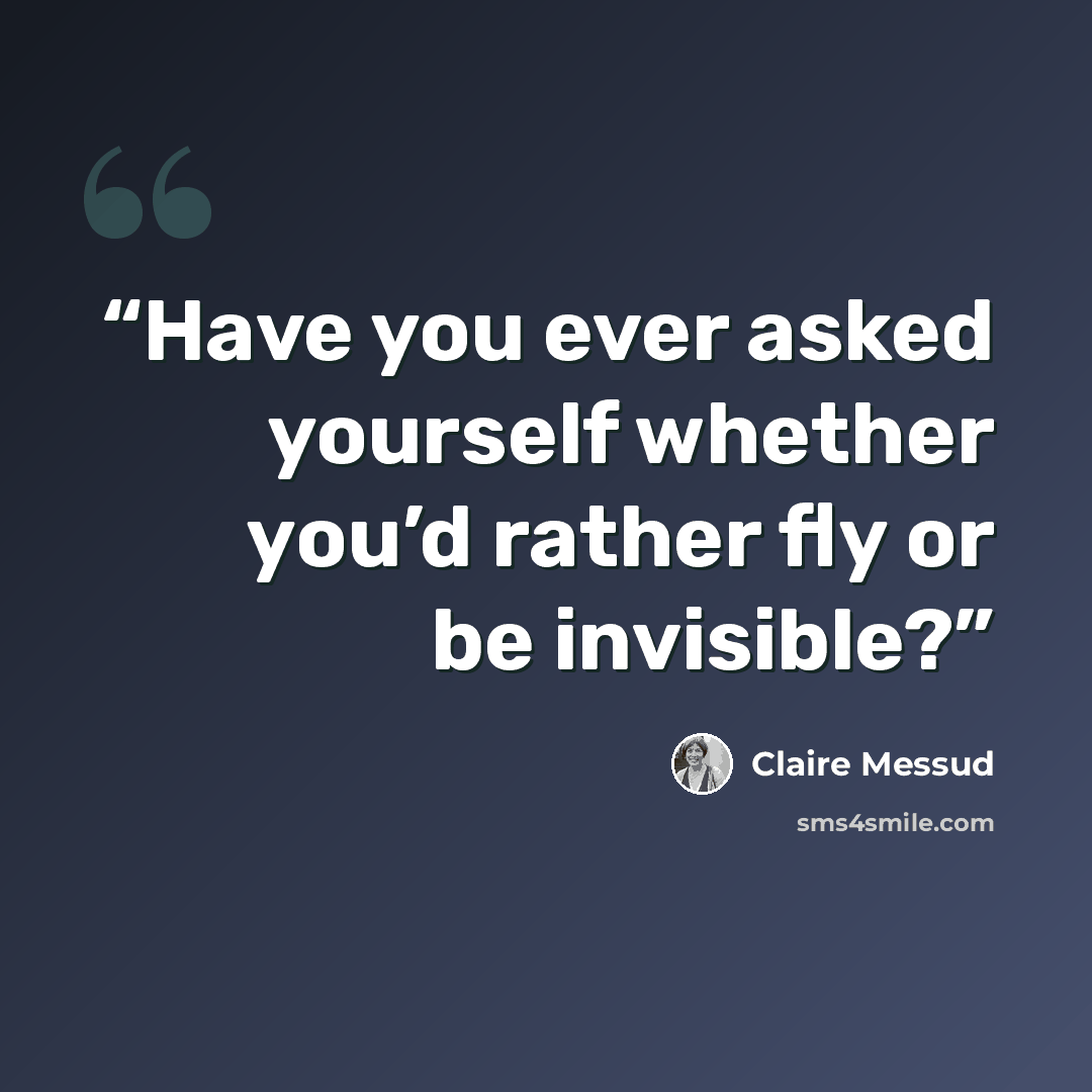 “Have you ever asked yourself whether you’d rather fly or be invisible?” quote by Claire Messud