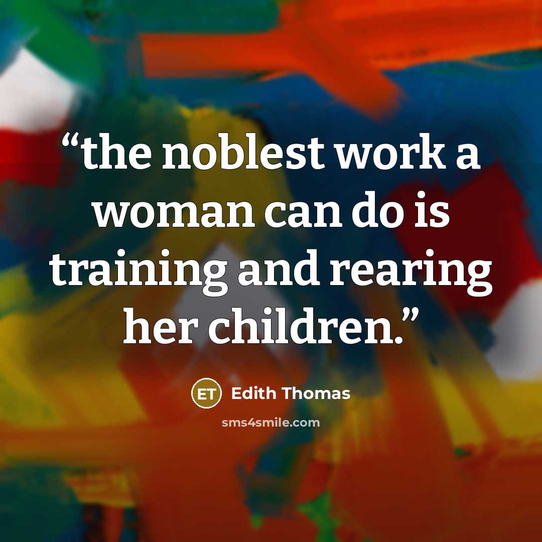 “the noblest work a woman can do is training and rearing her children.” quote by Edith Thomas