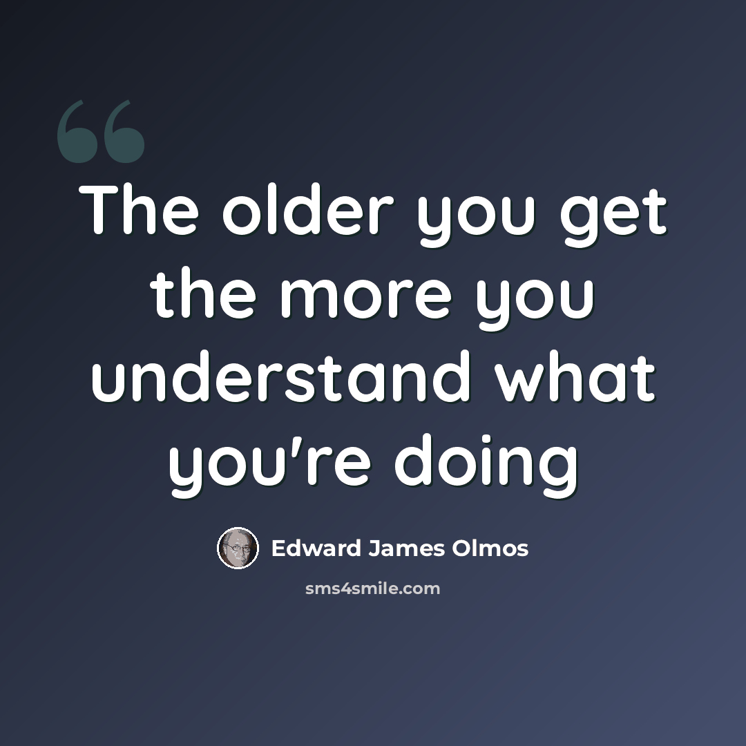 “The older you get the more you understand what you're doing” quote by Edward James Olmos