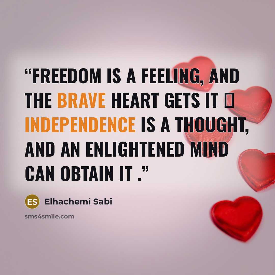 “Freedom is a feeling, and the brave heart gets it ، Independence is a thought, and an enlightened mind can obtain it .” quote by Elhachemi Sabi