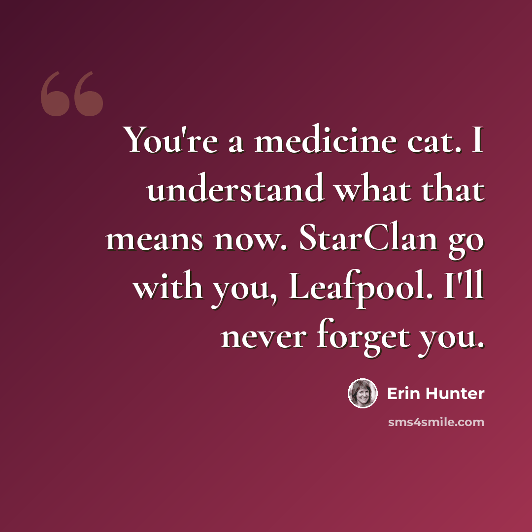 “You're a medicine cat. I understand what that means now. StarClan go with you, Leafpool. I'll never forget you.” quote by Erin Hunter