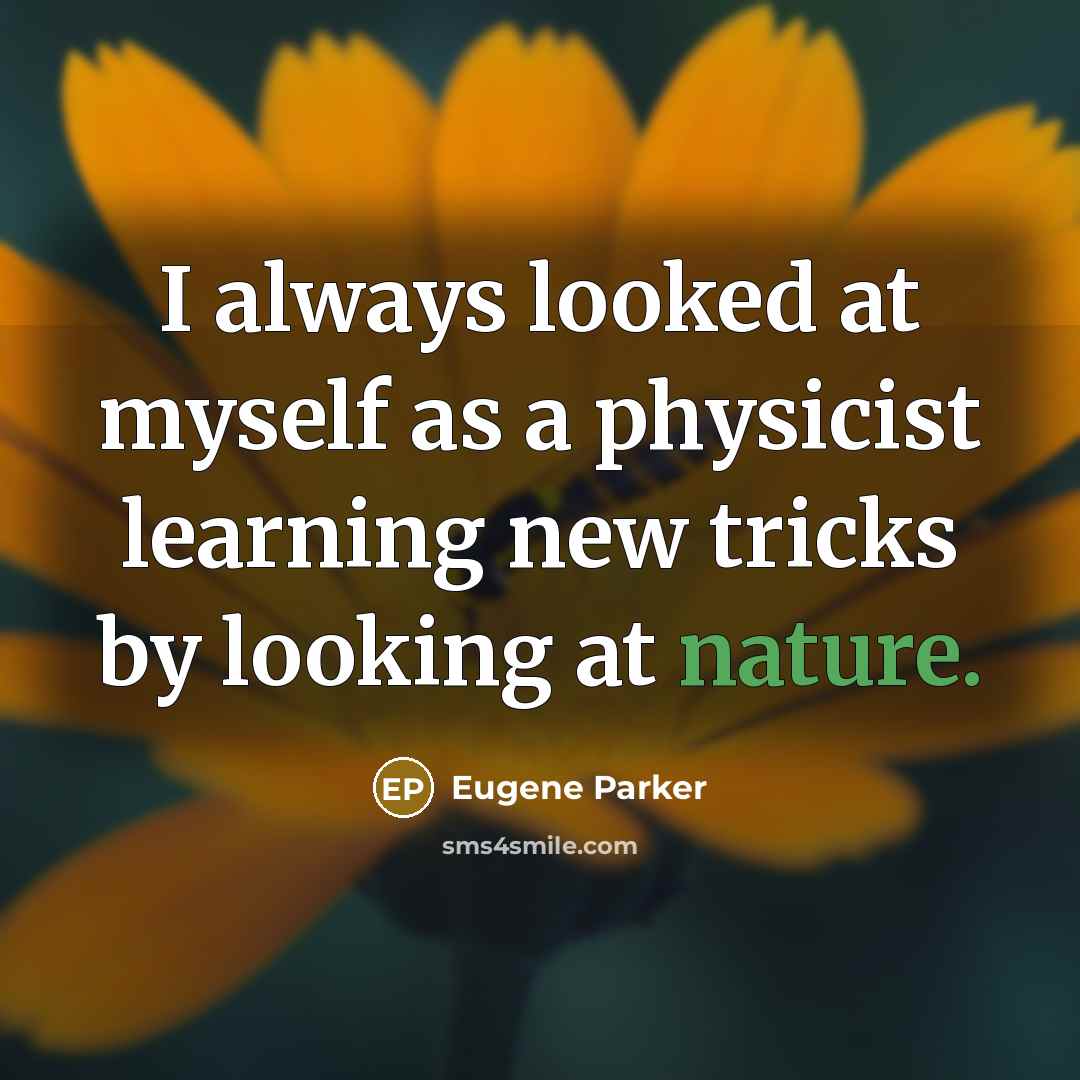 “I always looked at myself as a physicist learning new tricks by looking at nature.” quote by Eugene Parker