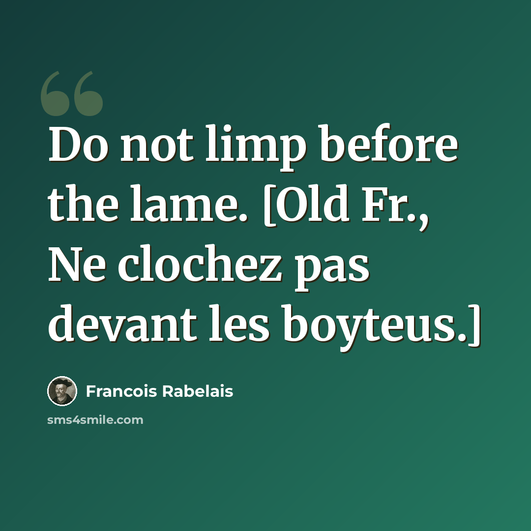 “Do not limp before the lame. [Old Fr., Ne clochez pas devant les boyteus.]” quote by Francois Rabelais