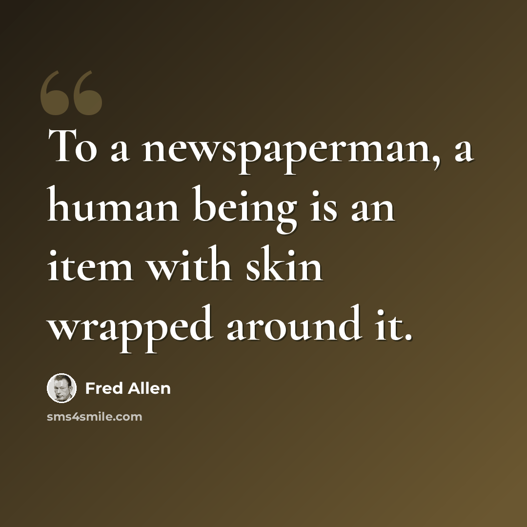 “To a newspaperman, a human being is an item with skin wrapped around it.” quote by Fred Allen