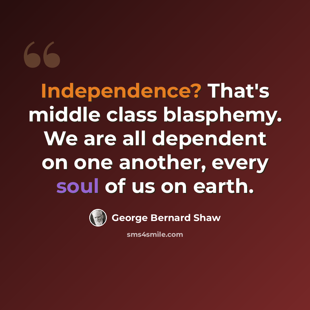 “Independence? That's middle class blasphemy. We are all dependent on one another, every soul of us on earth.” quote by George Bernard Shaw