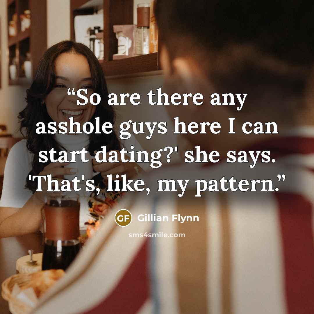 “So are there any asshole guys here I can start dating?' she says. 'That's, like, my pattern.” quote by Gillian Flynn