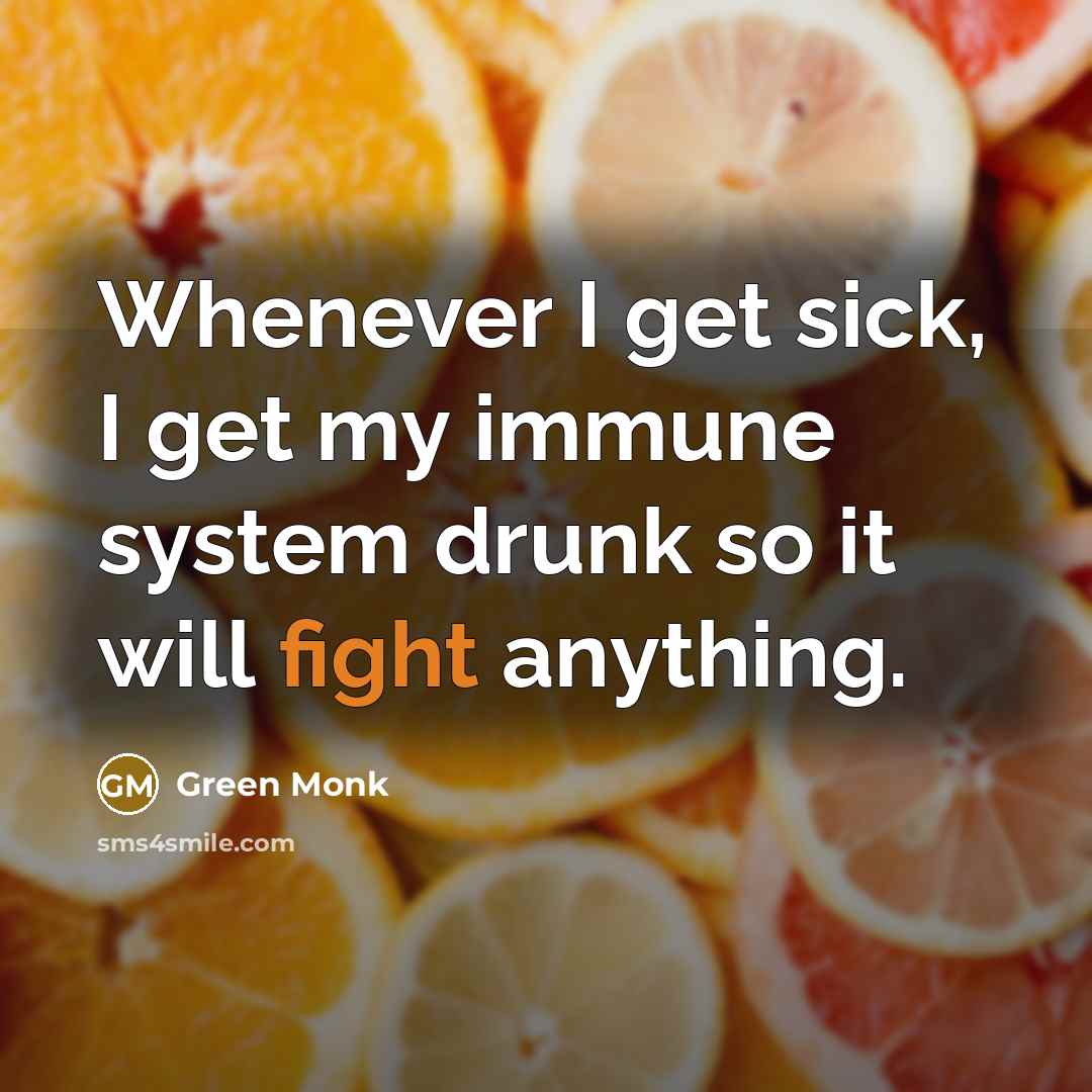 “Whenever I get sick, I get my immune system drunk so it will fight anything.” quote by Green Monk