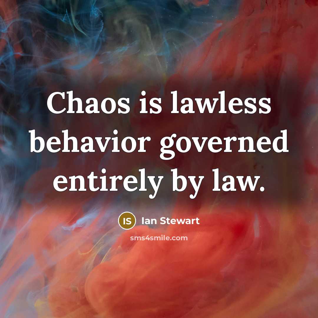 “Chaos is lawless behavior governed entirely by law.” quote by Ian Stewart