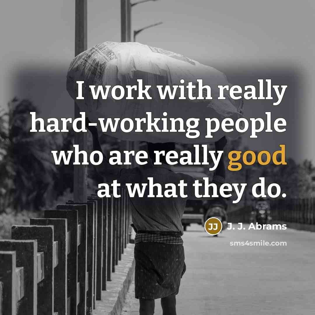 “I work with really hard-working people who are really good at what they do.” quote by J. J. Abrams