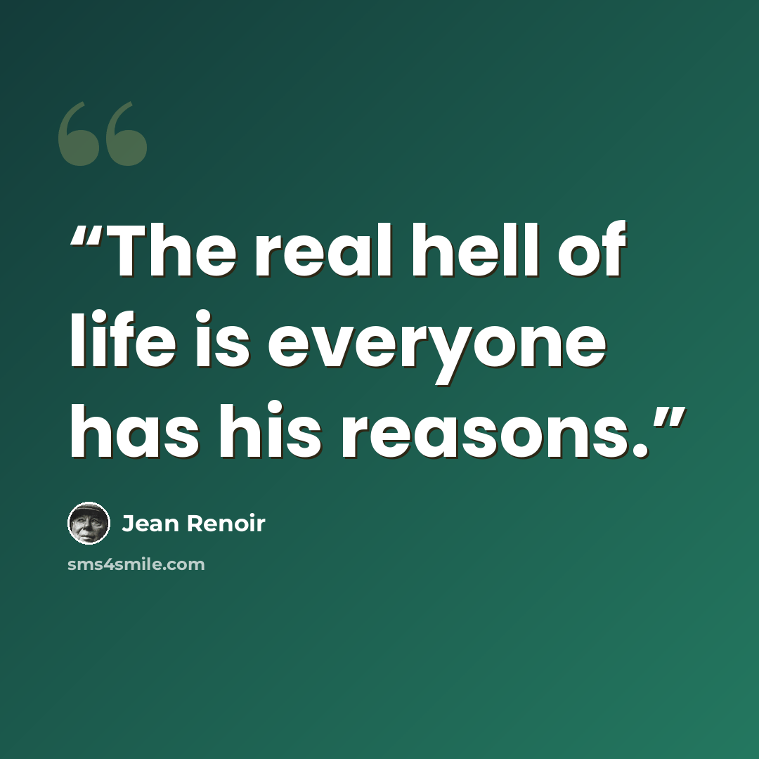 “The real hell of life is everyone has his reasons.” quote by Jean Renoir