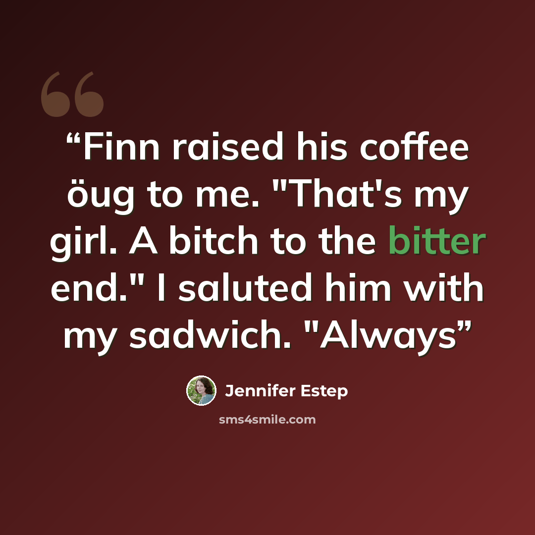 “Finn raised his coffee öug to me. "That's my girl. A bitch to the bitter end." I saluted him with my sadwich. "Always” quote by Jennifer Estep