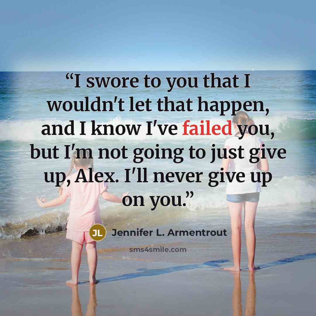“I swore to you that I wouldn't let that happen, and I know I've failed you, but I'm not going to just give up, Alex. I'll never give up on you.” quote by Jennifer L. Armentrout