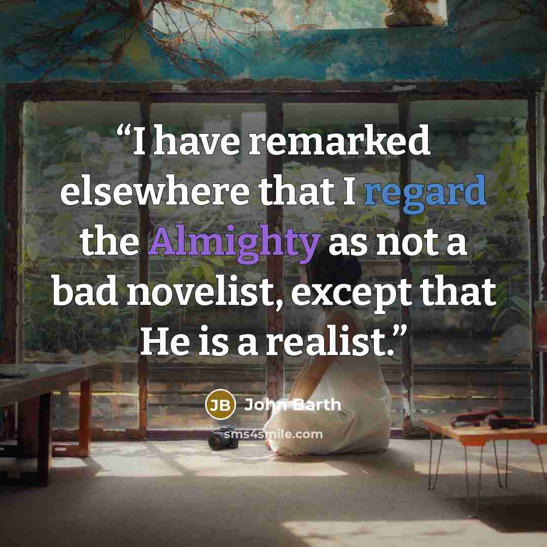 “I have remarked elsewhere that I regard the Almighty as not a bad novelist, except that He is a realist.” quote by John Barth
