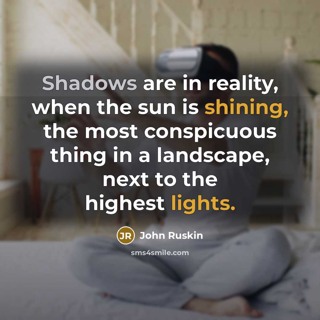 “Shadows are in reality, when the sun is shining, the most conspicuous thing in a landscape, next to the highest lights.” quote by John Ruskin