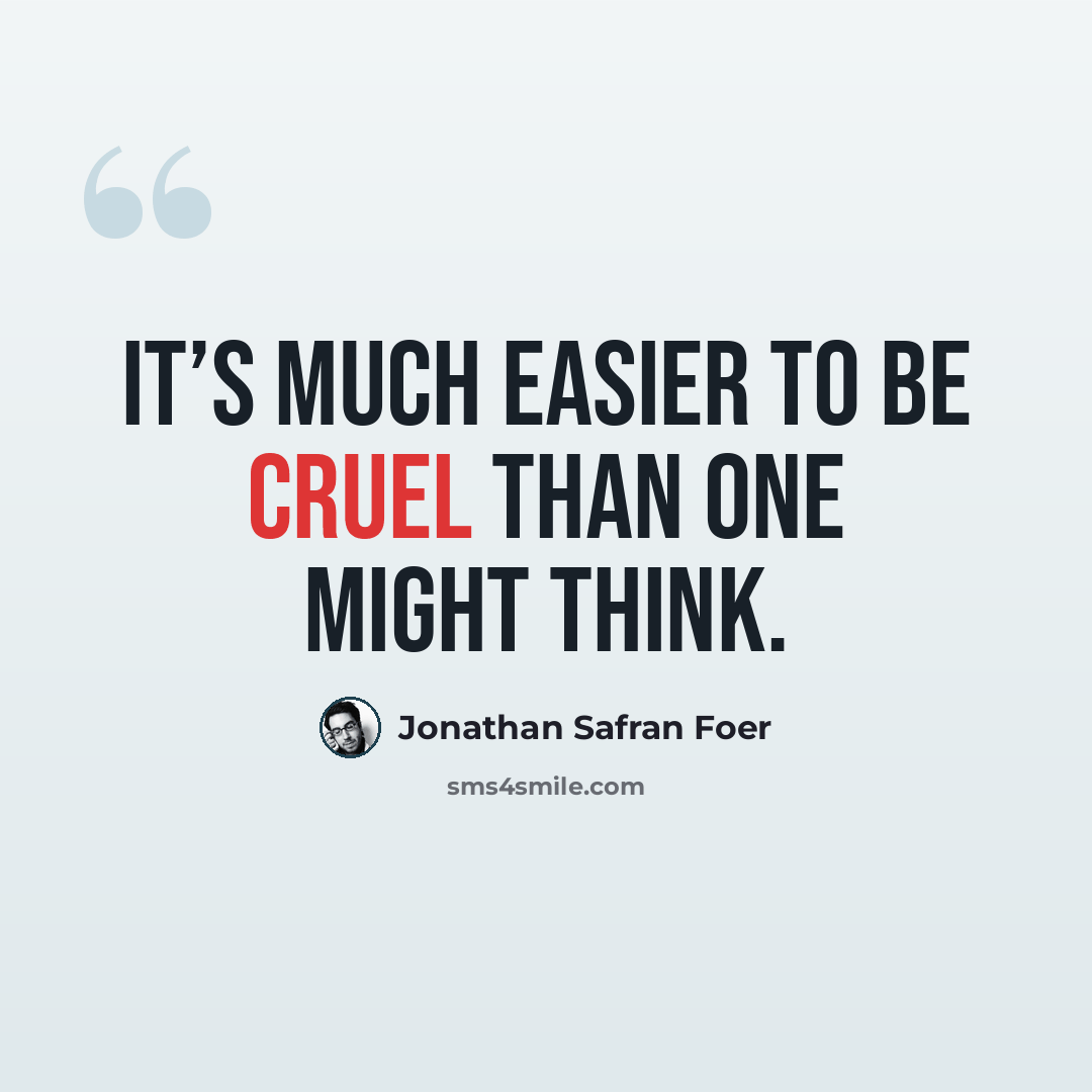 “It’s much easier to be cruel than one might think.” quote by Jonathan Safran Foer