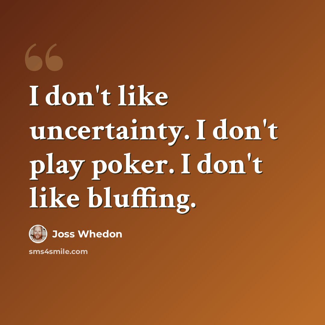 “I don't like uncertainty. I don't play poker. I don't like bluffing.” quote by Joss Whedon