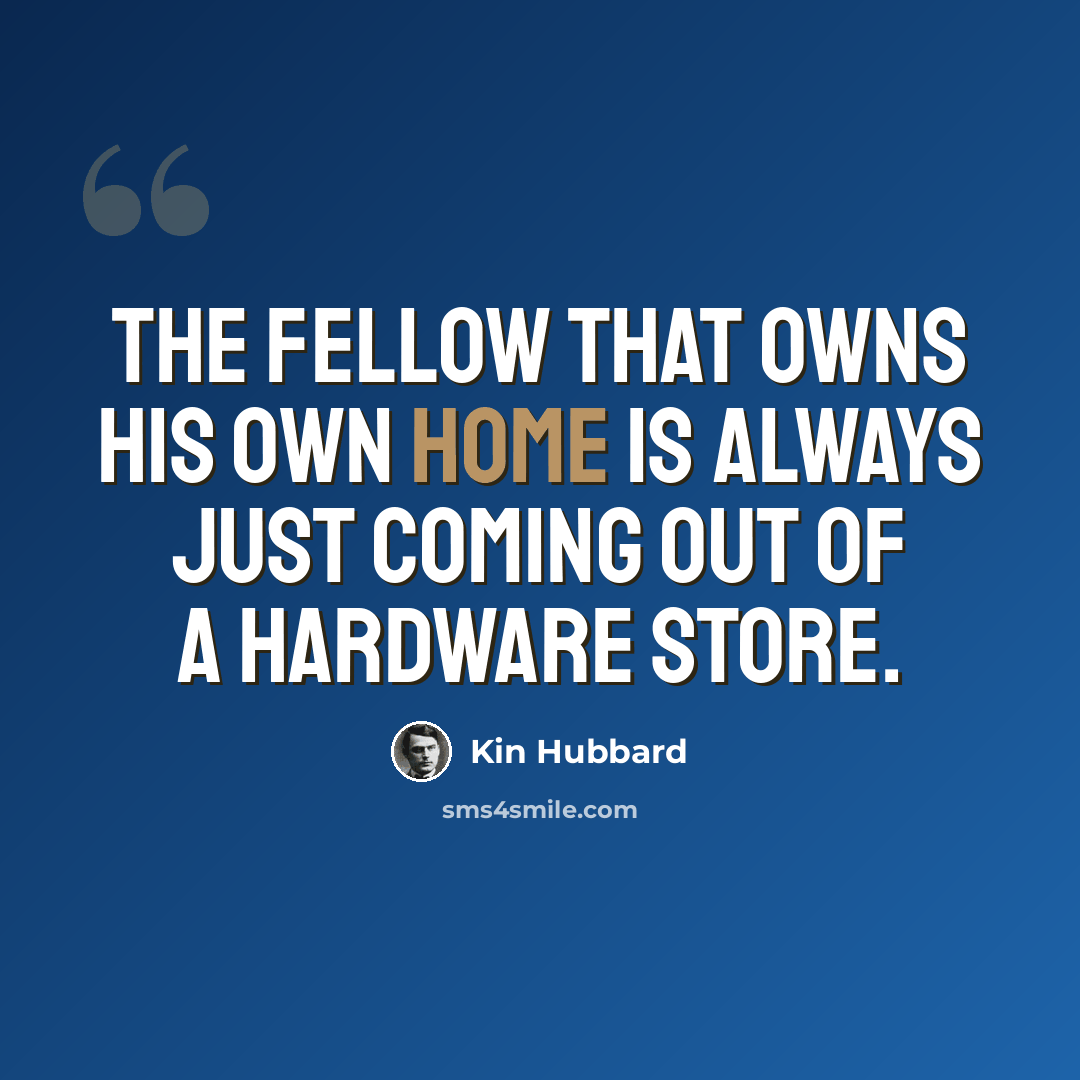 “The fellow that owns his own home is always just coming out of a hardware store.” quote by Kin Hubbard