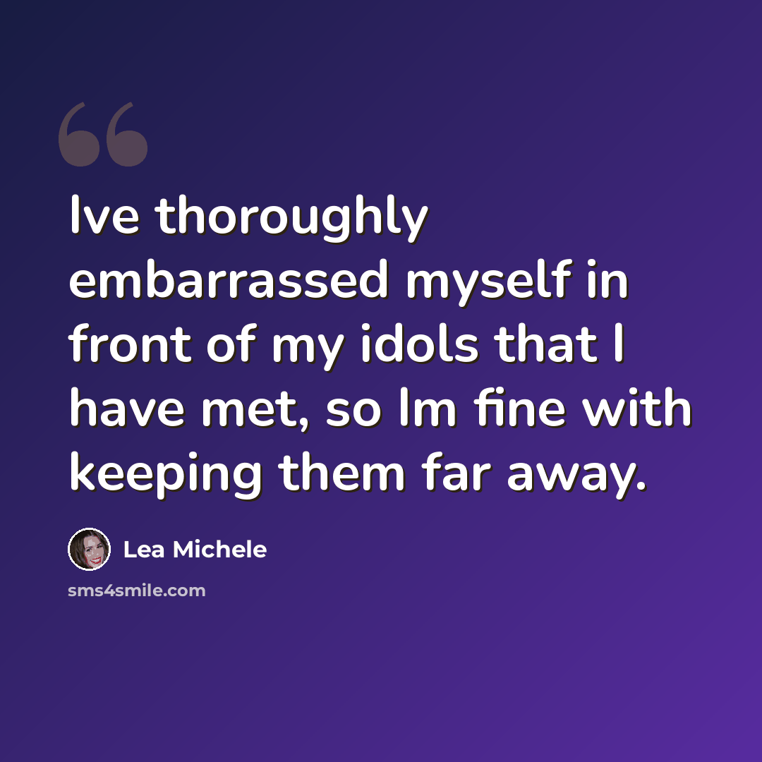 “Ive thoroughly embarrassed myself in front of my idols that I have met, so Im fine with keeping them far away.” quote by Lea Michele
