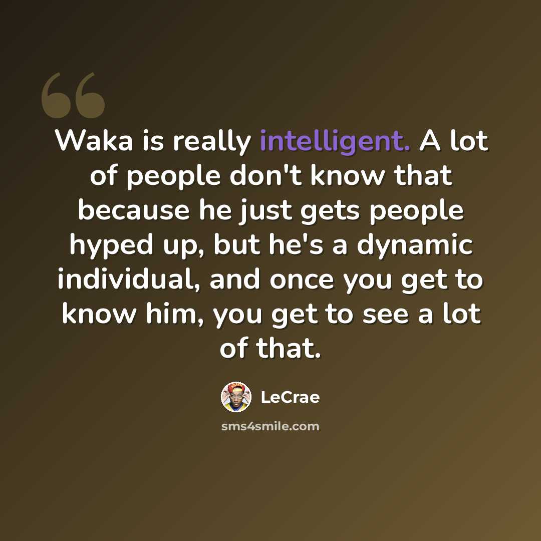 “Waka is really intelligent. A lot of people don't know that because he just gets people hyped up, but he's a dynamic individual, and once you get to know him, you get to see a lot of that.” quote by Lecrae