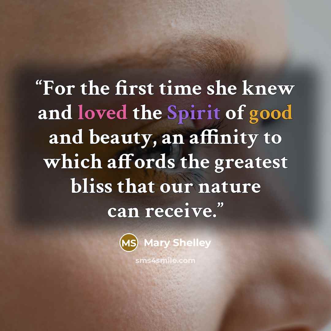 “For the first time she knew and loved the Spirit of good and beauty, an affinity to which affords the greatest bliss that our nature can receive.” quote by Mary Shelley