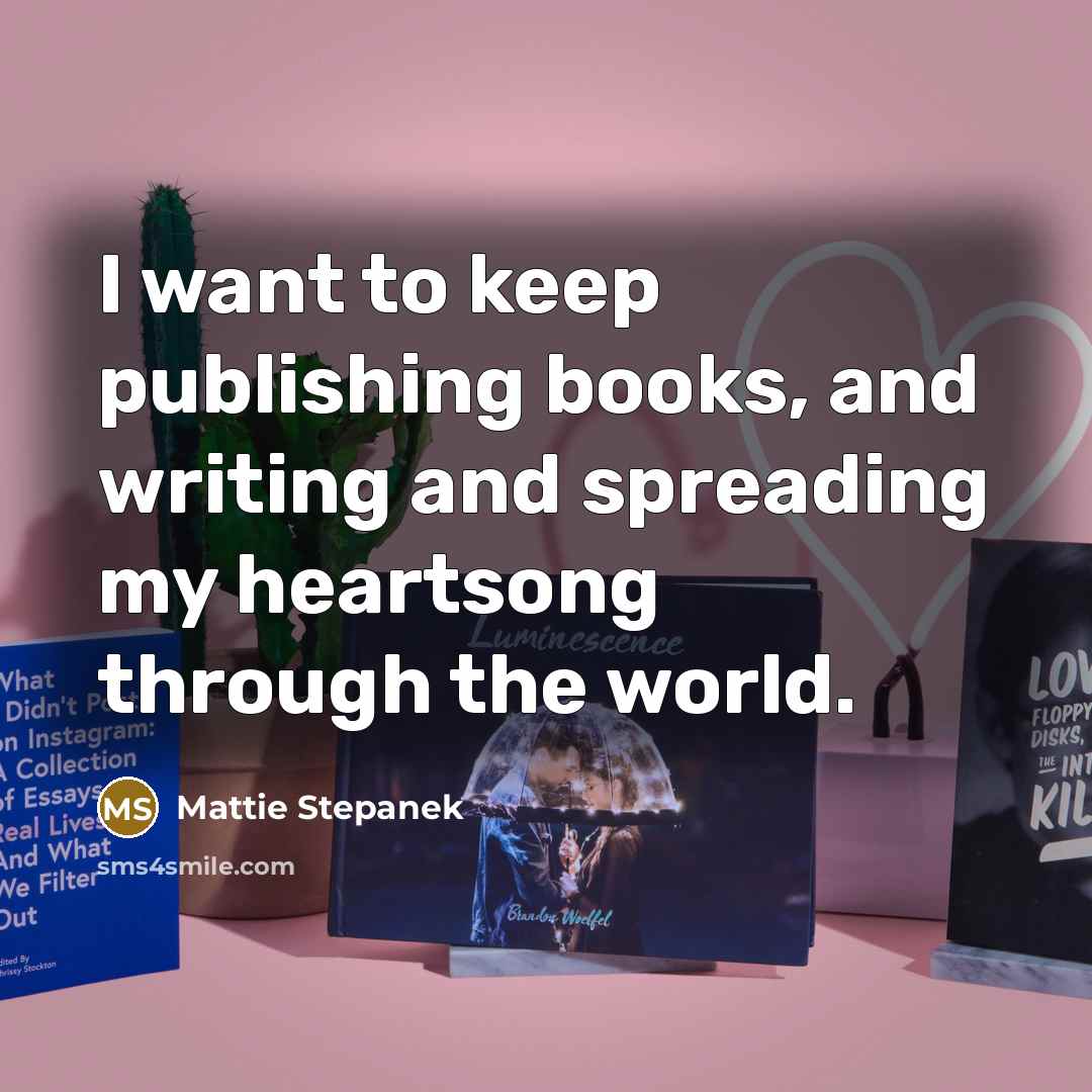 “I want to keep publishing books, and writing and spreading my heartsong through the world.” quote by Mattie Stepanek