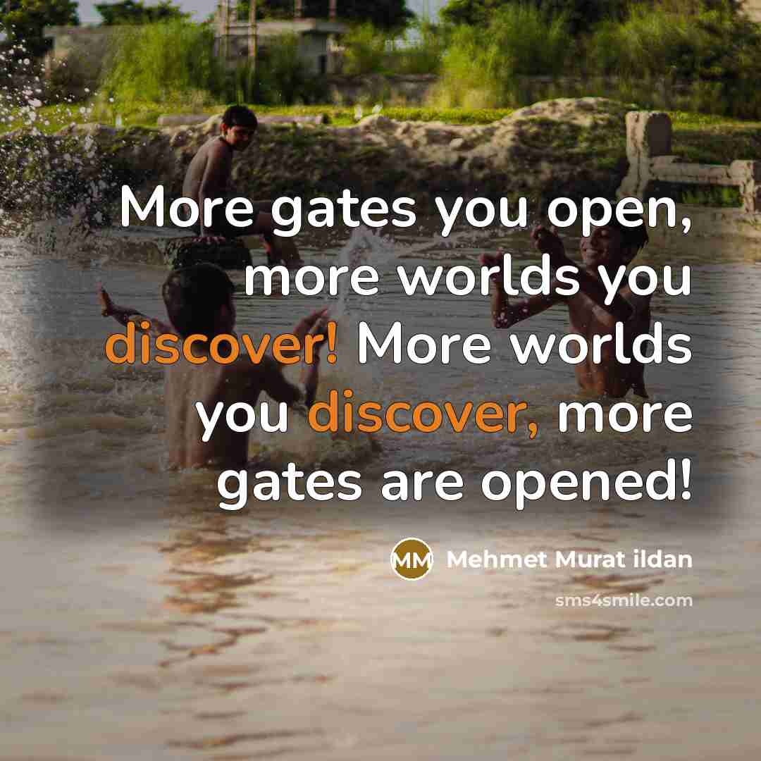 “More gates you open, more worlds you discover! More worlds you discover, more gates are opened!” quote by Mehmet Murat Ildan