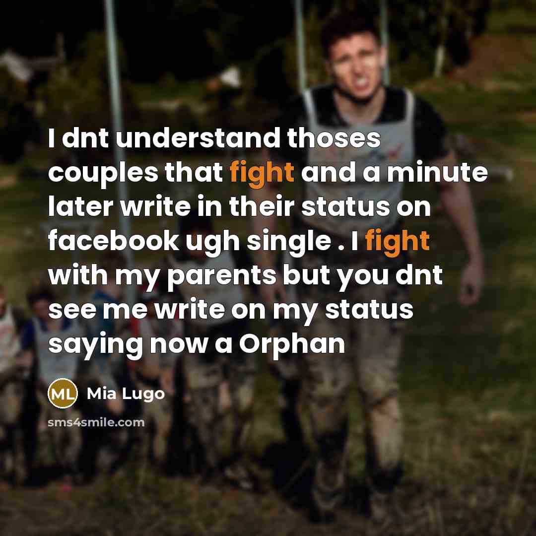 “I dnt understand thoses couples that fight and a minute later write in their status on facebook ugh single . I fight with my parents but you dnt see me write on my status saying now a Orphan” quote by Mia Lugo