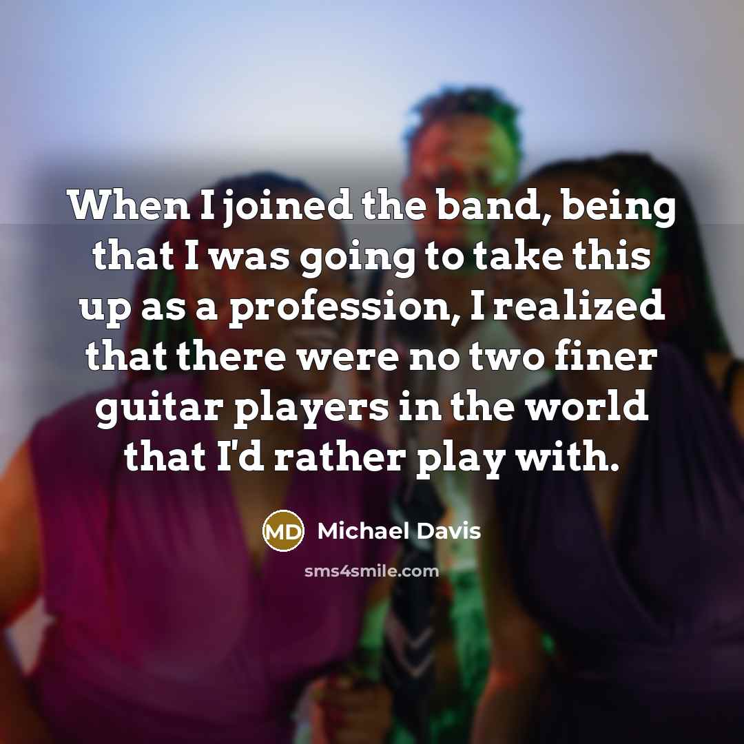 “When I joined the band, being that I was going to take this up as a profession, I realized that there were no two finer guitar players in the world that I'd rather play with.” quote by Michael Davis