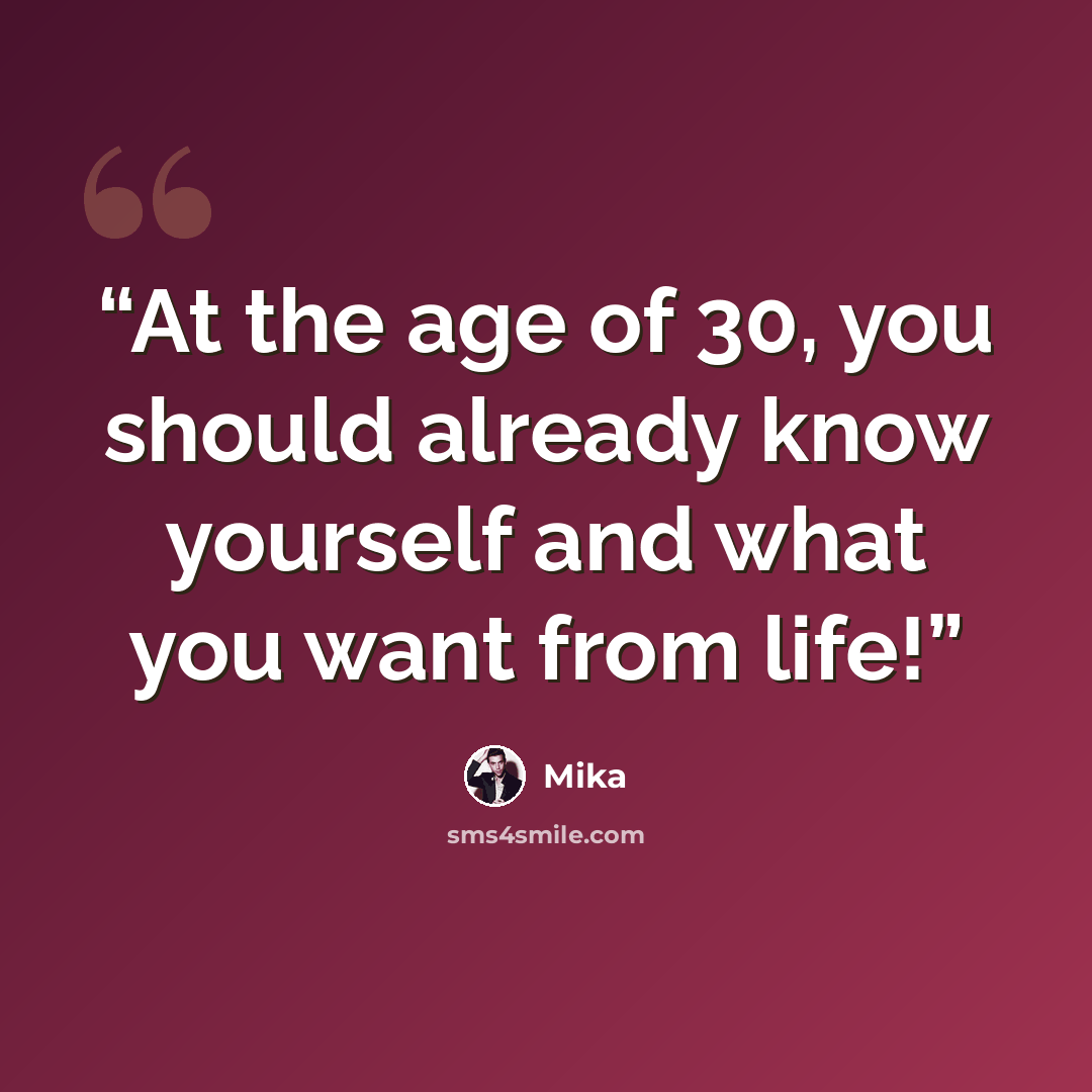 “At the age of 30, you should already know yourself and what you want from life!” quote by Mika